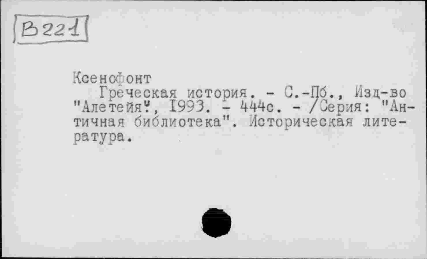 ﻿
Ксенофонт
Грёческая история. - С.-Пб., Изд-во "Алетейя?, 1993. - 444с. - /Серия: "Античная библиотека". Историческая литература.